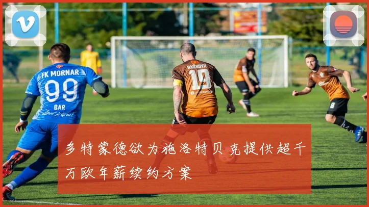 多特蒙德欲为施洛特贝克提供超千万欧年薪续约方案