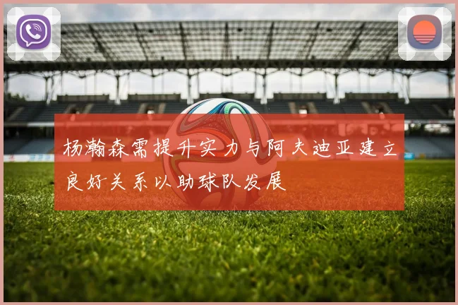 杨瀚森需提升实力与阿夫迪亚建立良好关系以助球队发展