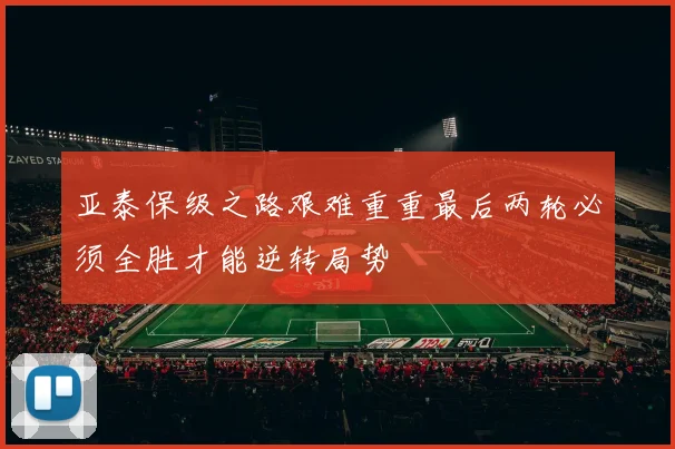 亚泰保级之路艰难重重最后两轮必须全胜才能逆转局势