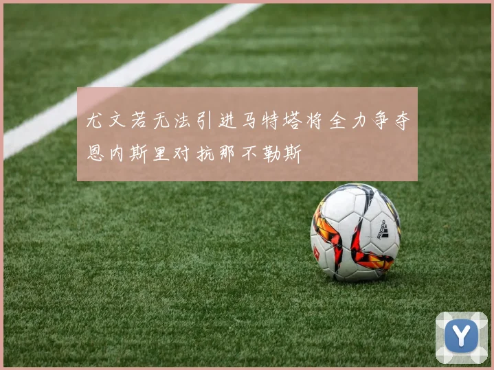 尤文若无法引进马特塔将全力争夺恩内斯里对抗那不勒斯