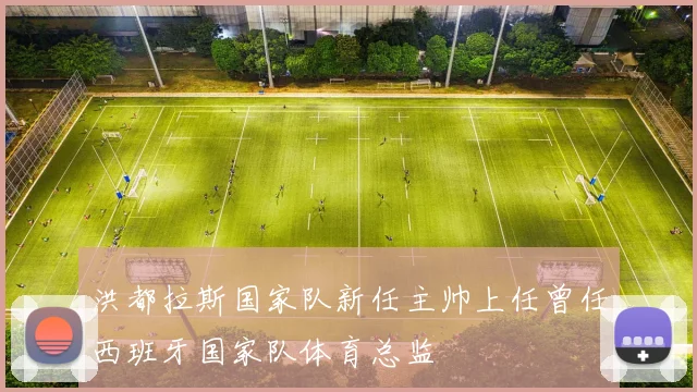 洪都拉斯国家队新任主帅上任曾任西班牙国家队体育总监